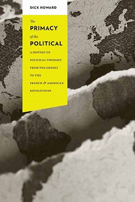 The Primacy of the Political: A History of Political Thought from the Greeks to the French and American Revolutions (Columbia Studies in Political Thought / Political History)