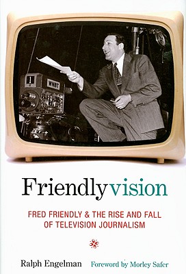 Friendlyvision: Fred Friendly and the Rise and Fall of Television Journalism