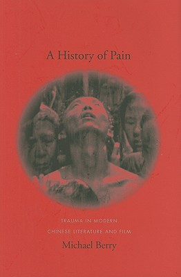 A History of Pain: Trauma in Modern Chinese Literature and Film (Global Chinese Culture)