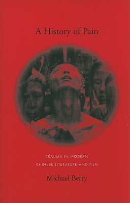 Image for A History of Pain: Trauma in Modern Chinese Literature and Film (Global Chinese Culture)
