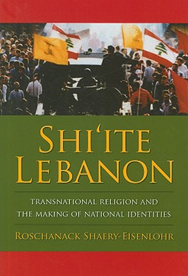 Shi'ite Lebanon: Transnational Religion and the Making of National Identities (History and Society of the Modern Middle East)