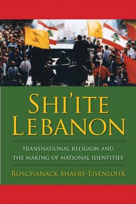 Shi'ite Lebanon: Transnational Religion and the Making of National Identities (History and Society of the Modern Middle East)