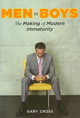Men to Boys: The Making of Modern Immaturity