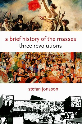 A Brief History of the Masses: Three Revolutions (Columbia Themes in Philosophy, Social Criticism, and the Arts)