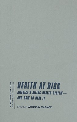 Health at Risk: America's Ailing Health Systemand How to Heal It (A Columbia / SSRC Book (Privatization of Risk))