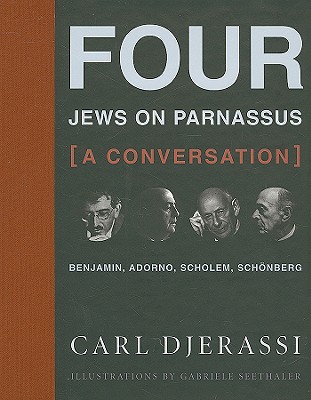 Four Jews on Parnassus--A Conversation: Benjamin, Adorno, Scholem, Schonberg by Carl Djerassi With Illustrations by Gabriele Seethaler