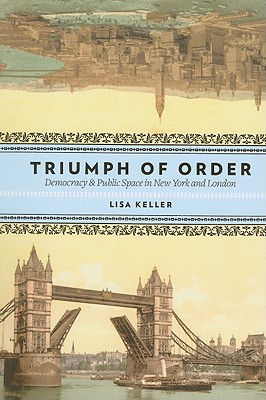 Triumph of Order: Democracy and Public Space in New York and London (Columbia History of Urban Life)