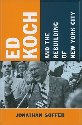 Ed Koch and the Rebuilding of New York City (Columbia History of Urban Life)