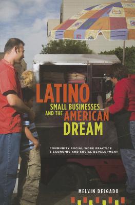 Latino Small Businesses and the American Dream: Community Social Work Practice and Economic and Social Development