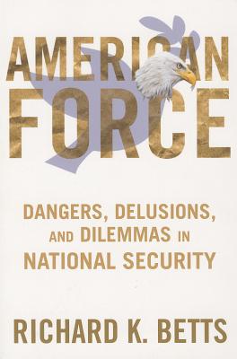American Force: Dangers, Delusions, and Dilemmas in National Security (A Council on Foreign Relations Book)