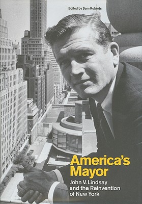 Americas Mayor: John V. Lindsay and the Reinvention of New York