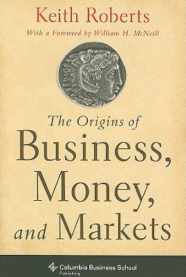 The Origins of Business, Money, and Markets (Columbia Business School Publishing)