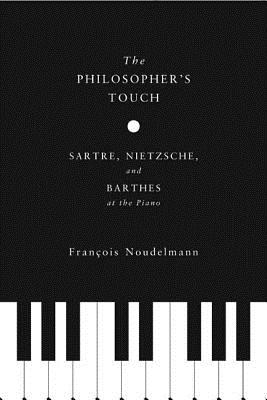 The Philosophers Touch: Sartre, Nietzsche, and Barthes at the Piano (European Perspectives: A Series in Social Thought and Cultural Criticism)