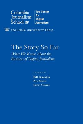 The Story So Far: What We Know About the Business of Digital Journalism (Columbia Journalism Review Books)