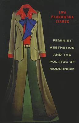 Feminist Aesthetics and the Politics of Modernism (Columbia Themes in Philosophy, Social Criticism, and the Arts)