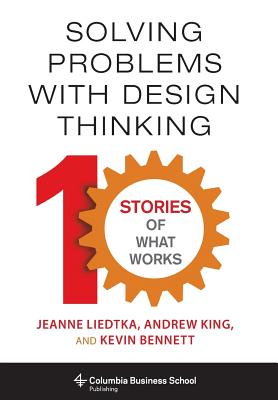Solving Problems with Design Thinking: Ten Stories of What Works (Columbia Business School Publishing)
