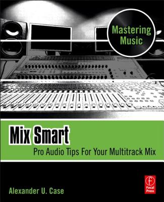 Mix Smart: professional techniques for the home studio (Mastering Music)