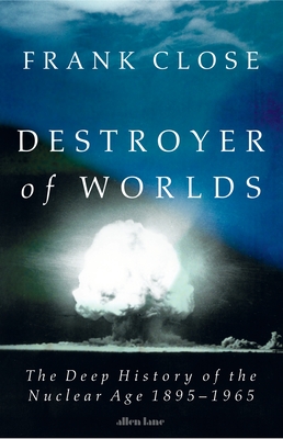 Destroyer of Worlds: The Deep History of the Nuclear Age 1895 - 1965.
