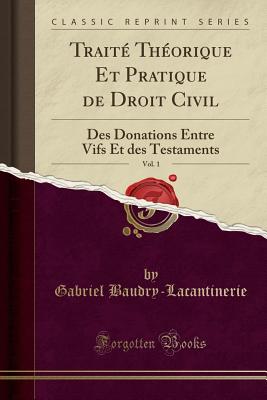 Trait Thorique Et Pratique de Droit Civil, Vol. 1: Des Donations Entre Vifs Et des Testaments (Classic Reprint) [Paperback] Baudry-Lacantinerie, Gabriel