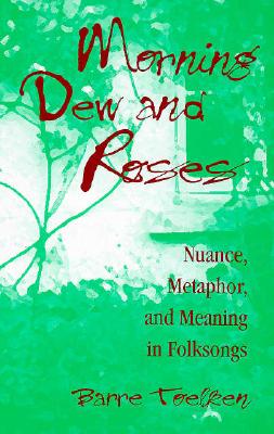 Morning Dew and Roses: Nuance, Metaphor, and Meaning in Folksongs (Folklore and Society)