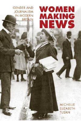Women Making News: Gender and Journalism in Modern Britain (The History of Communication) (The History of Media and Communication)