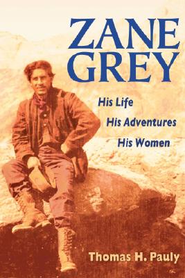 Zane Grey: His Life, His Adventures, His Women