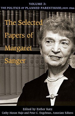 The Selected Papers of Margaret Sanger, Volume 3: The Politics of Planned Parenthood, 1939-1966 (Volume 3)