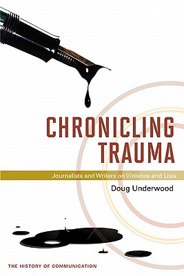 Chronicling Trauma: Journalists and Writers on Violence and Loss (History of Communication)