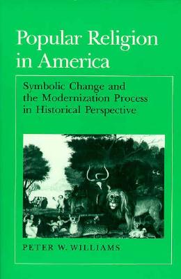 Popular Religion in America: Symbolic Change and the Modernization Process in Historical Perspective