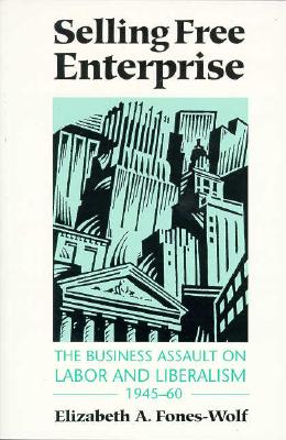 Selling Free Enterprise: The Business Assault on Labor and Liberalism, 1945-60 (The History of Media and Communication)