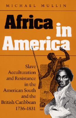 Africa in America: Slave Acculturation and Resistance in the American South and the British Caribbean, 1736-1831 (Blacks in the New World)