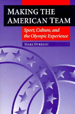 Making the American Team: Sport, Culture, and the Olympic Experience (Sport and Society)