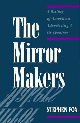 The Mirror Makers: A History of American Advertising and Its Creators
