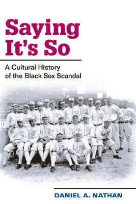 Saying It's So: A Cultural History of the Black Sox Scandal (Sport and Society)