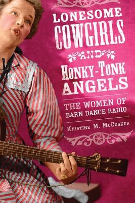 Lonesome Cowgirls and Honky Tonk Angels: The Women of Barn Dance Radio (Music in American Life)