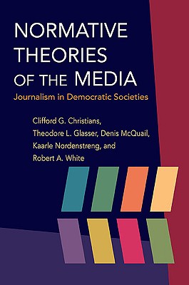 Normative Theories of the Media: Journalism in Democratic Societies (History of Communication)