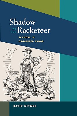 Shadow of the Racketeer: Scandal in Organized Labor (Working Class in American History)