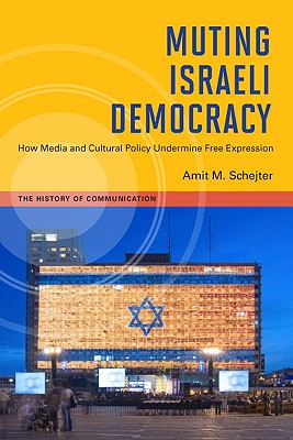 Muting Israeli Democracy: How Media and Cultural Policy Undermine Free Expression (History of Communication)