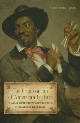 The Creolization of American Culture: William Sidney Mount and the Roots of Blackface Minstrelsy (Music in American Life)