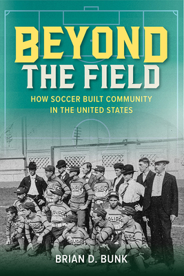 Beyond the Field: How Soccer Built Community in the United States (Sport and Society)