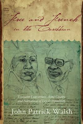 Free and French in the Caribbean: Toussaint Louverture, Aim Csaire, and Narratives of Loyal Opposition (Blacks in the Diaspora)