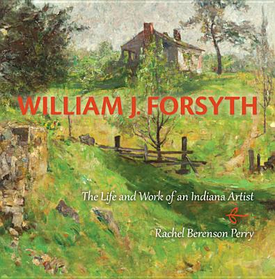 William J. Forsyth: The Life and Work of an Indiana Artist