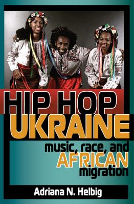Hip Hop Ukraine: Music, Race, and African Migration (Ethnomusicology Multimedia)