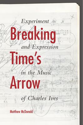 Breaking Time's Arrow: Experiment and Expression in the Music of Charles Ives (Musical Meaning and Interpretation)