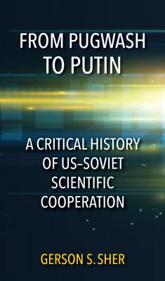 From Pugwash to Putin: A Critical History of USSoviet Scientific Cooperation