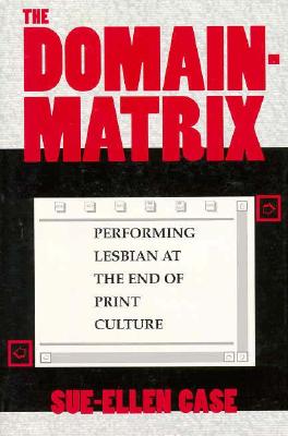 The Domain-Matrix: Performing Lesbian at the End of Print Culture (Theories of Representation and Difference)