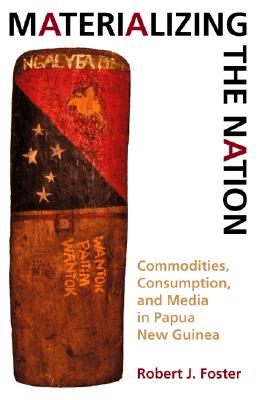Materializing the Nation: Commodities, Consumption, and Media in Papua New Guinea