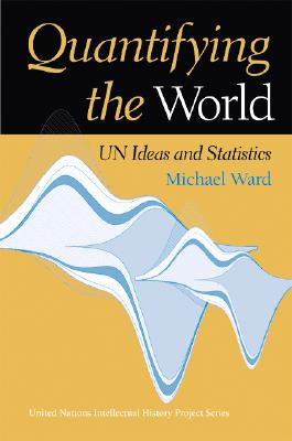 Quantifying the World: UN Ideas and Statistics (United Nations Intellectual History Project Series)