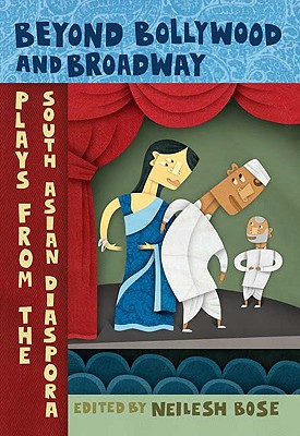 Beyond Bollywood and Broadway: Plays from the South Asian Diaspora