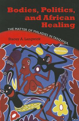 Bodies, Politics, and African Healing: The Matter of Maladies in Tanzania